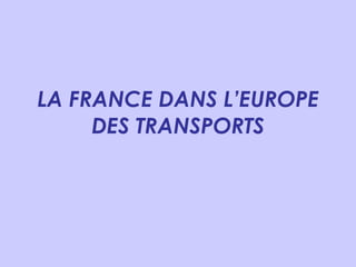 LA FRANCE DANS L’EUROPE DES TRANSPORTS 