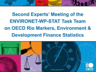 Second Experts’ Meeting of the
ENVIRONET-WP-STAT Task Team
on OECD Rio Markers, Environment &
Development Finance Statistics
 