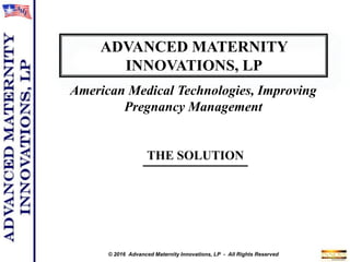 © 2016 Advanced Maternity Innovations, LP - All Rights Reserved
American Medical Technologies, Improving
Pregnancy Management
 