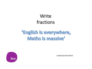 Write
fractions
Created by Richard Bull
 