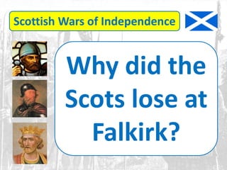 Scottish Wars of Independence
Why did the
Scots lose at
Falkirk?
 