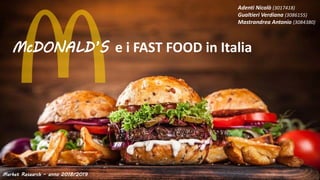McDONALD’S e i FAST FOOD in Italia
Market Research – anno 2018/2019
Adenti Nicolò (3017418)
Gualtieri Verdiana (3086155)
Mastrandrea Antonio (3084380)
 
