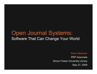 Open Journal Systems:
Software That Can Change Your World


                                     Kevin Stranack
                                     PKP Associate
                     Simon Fraser University Library
                                      May 27, 2009
 
