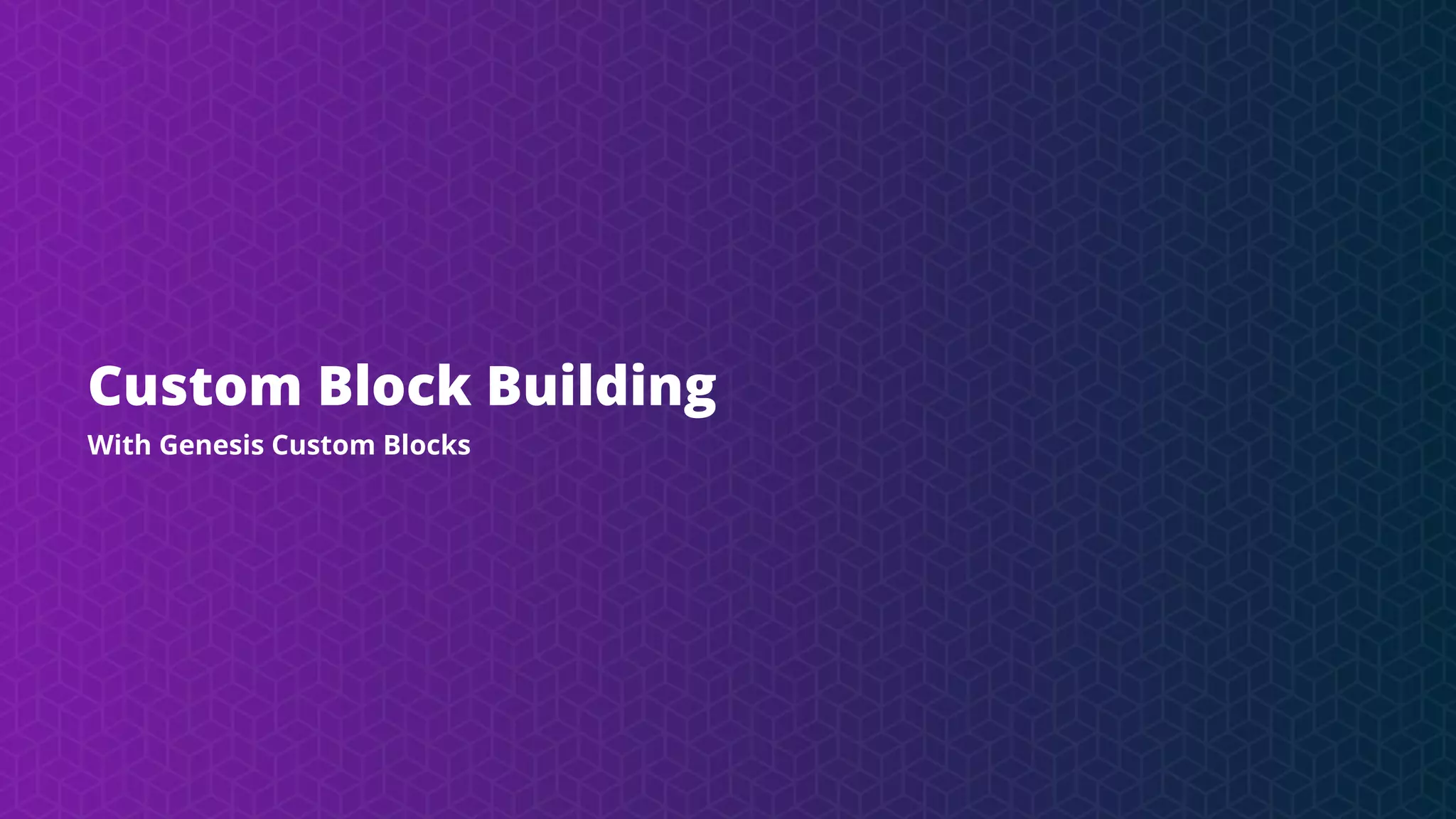 Custom Block Building
With Genesis Custom Blocks
 