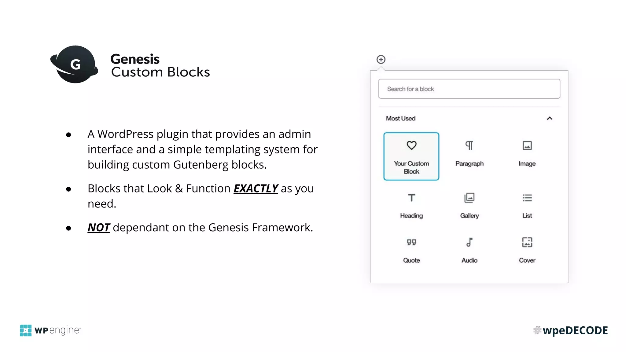 ● A WordPress plugin that provides an admin
interface and a simple templating system for
building custom Gutenberg blocks.
● Blocks that Look & Function EXACTLY as you
need.
● NOT dependant on the Genesis Framework.
 