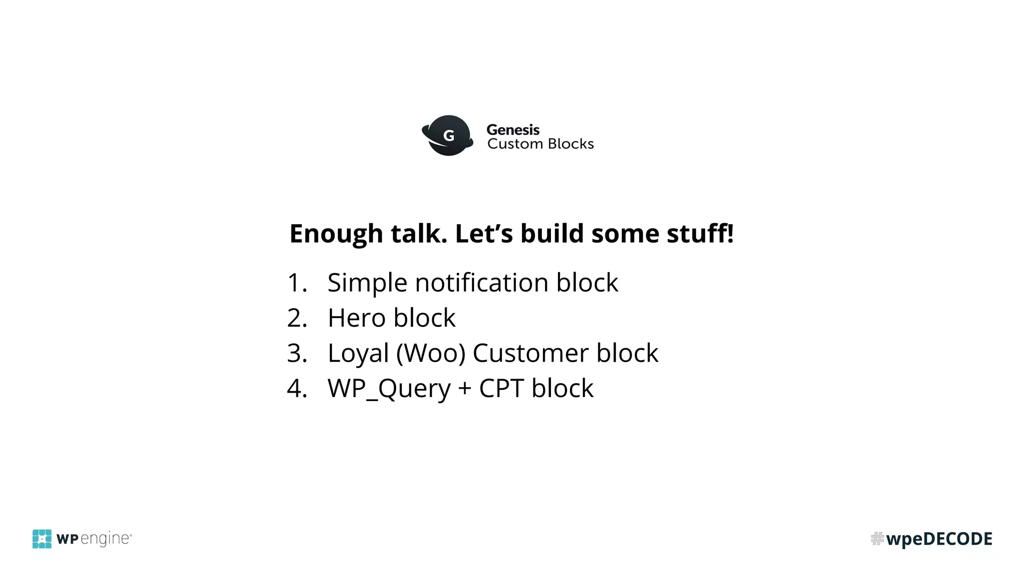 Enough talk. Let’s build some stuﬀ!
1. Simple notiﬁcation block
2. Hero block
3. Loyal (Woo) Customer block
4. WP_Query + CPT block
 