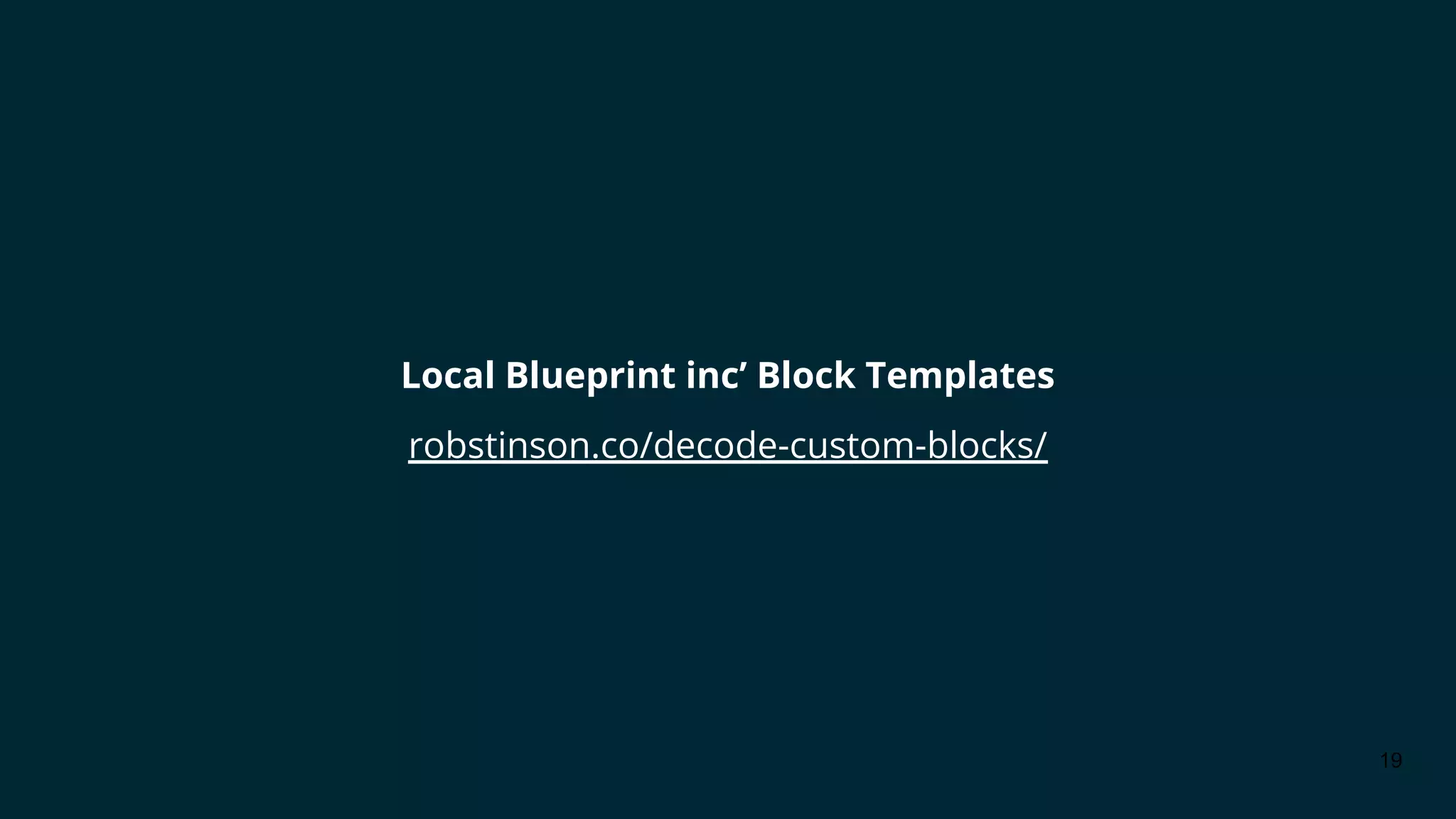 Local Blueprint inc’ Block Templates
robstinson.co/decode-custom-blocks/
19
 