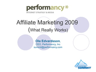 Affiliate Marketing 2009  ( What Really Works) Ola Edvardsson , CEO, Performancy, Inc [email_address] 