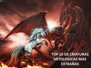 TOP 10 DE CRIATURAS
MITOLOGICAS MAS
EXTRAÑAS
 