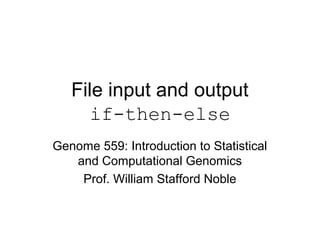 File input and output
if-then-else
Genome 559: Introduction to Statistical
and Computational Genomics
Prof. William Stafford Noble
 