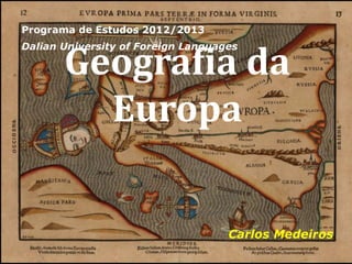 Programa de Estudos 2012/2013



       Geografia da
Dalian University of Foreign Languages




         Europa

                                    Carlos Medeiros
 