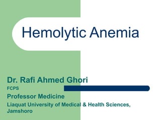 Hemolytic Anemia
Dr. Rafi Ahmed Ghori
FCPS
Professor Medicine
Liaquat University of Medical & Health Sciences,
Jamshoro
 