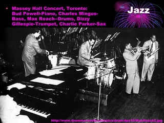Jazz Massey Hall Concert, Toronto: Bud Powell-Piano, Charles Mingus-Bass, Max Roach--Drums, Dizzy Gillespie-Trumpet, Charlie Parker-Sax  http://www.drummerworld.com/pics/drum/dpa16/MaxRoach2.jpg 