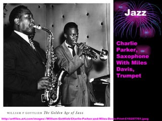 Jazz http://artfiles.art.com/images/-/William-Gottlieb/Charlie-Parker-and-Miles-Davis-Print-C10287761.jpeg Charlie Parker, Saxophone With Miles Davis, Trumpet 