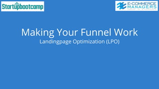 Making Your Funnel Work
Landingpage Optimization (LPO)
 