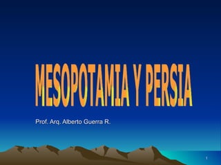 Prof. Arq. Alberto Guerra R. MESOPOTAMIA Y PERSIA 