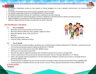 “Año del Bicentenario, de la consolidación de nuestra Independencia, y de la conmemoración de las heroicas batallas de Junín y Ayacucho””
 Los enfoques transversales orientan en todo momento el trabajo pedagógico en el aula e imprimen características a los diversos procesos
educativos.
 Los enfoques transversales buscan darle un perfil al estudiante. (perfil de egreso)
 Los enfoques transversales se aplican en las COMPETENCIAS de todas las áreas.
 Los enfoques transversales tienen que ser consistentes y constantes en acciones formativas.
 En la aplicación pueden ser diversificados según al contexto y realidad de la comunidad educativa. (valores, actitudes y acciones.)
 Según al diagnóstico y necesidad de la institución educativa se puede priorizar,
discernir o adaptar (valores, actitudes y acciones.) pero no excluir o descartar.
VIII.MATERIALES Y RECURSOS:
I.1. Para el estudiante:
 Materiales concretos estructurados y no estructurados.
 Materiales didácticos: Base Diez, ábaco, geoplano, regletas de colores
 Materiales digitales: libros, fichas, lecturas, etc.
 Biblioteca
 Materiales audiovisuales, videos
 Fichas de trabajo, cuadernos de trabajo
I.2. Para el docente:
 Currículo Nacional de la Educación Básica, aprobado en junio de 2016 mediante la Resolución Ministerial N.° 281-2016. La modificación de este
Currículo Nacional aprobada mediante la Resolución Ministerial N.° 159-2017.
 Programa Curricular de Educación primaria 2016. MINEDU. Gob.pe
 Planificación Curricular Nivel primaria 2021
 Fascículos de evaluación diagnóstica de Comunicación, matemática, personal social y ciencia y tecnología 2021
 Textos y cuadernillos de fichas de las áreas de comunicación personal, Ciencia y Tecnología, Matemática 3° y 4°- Minedu.
 ¿Qué y cómo aprenden nuestros estudiantes? V ciclo Área Comunicación, matemática, personal Social y Ciencia y Tecnología. Rutas de
aprendizaje MINEDU 2015
 Orientaciones para la enseñanza del área curricular de Ciencia y tecnología. Primaria. Guía para docentes Nivel Primaria. MINEDU 2018
 Orientaciones para la enseñanza del área curricular de Arte y cultura. Primaria. Guía para docentes Nivel Primaria. MINEDU 2018.
IX.EVALUACIÓN.
Formativa
 