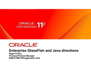 Enterprise GlassFish and Java directions Roger Freixa, Principal Product Manager EMEA FMW PM Application Grid 