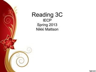 Reading 3C
     IECP
 Spring 2013
 Nikki Mattson
 