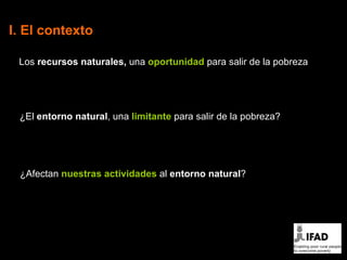 <ul><li>I. El contexto </li></ul>Los  recursos naturales,  una  oportunidad  para salir de la pobreza ¿El  entorno natural...
