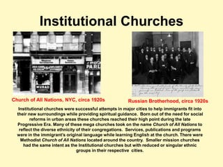 Institutional Churches
Church of All Nations, NYC, circa 1920s Russian Brotherhood, circa 1920s
Institutional churches wer...