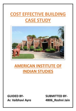 COST EFFECTIVE BUILDING
CASE STUDY
GUIDED BY-
Ar. Vaibhavi Ayre
SUBMITTED BY-
4B06_Roshni Jain
AMERICAN INSTITUTE OF
INDIAN STUDIES
 