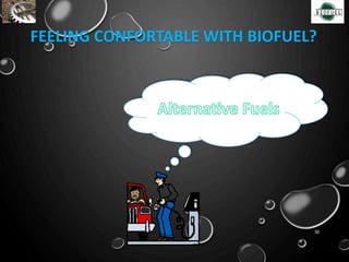 FEELING CONFORTABLE WITH BIOFUEL?
30
 