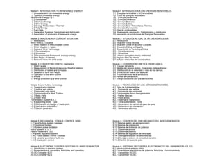Modulo1: INTRODUCTION TO RENEWABLE ENERGY.
1.1 renewable and non-renewable energy.
1.2 Types of renewable energy:
Geothermal Energy 1.2.1.
1.2.2 Hydropower
1.2.3 Biomass Energy.
1.2.4 Wind Energy.
1.2.5 Energy Photovoltaic / Thermal
1.2.6 Tidal Energy
1.3 Fuel Cells
1.4 Generation Systems: Centralized and distributed
1.5 Association of producers of renewable energy.
Module 2: WIND ENERGY CURRENT SITUATION.
2.1 Introduction.
World Wind 2.2 Location
2.3 Wind situation in the European Union.
2.4 Wind Situation in Spain.
2.5 Status of Wind Technology.
2.5.1 Considerations
2.5.2 Minieólica.
2.5.3 Environmental Framework average energy.
2.6 Web Pages of interest.
2.7 Relevant news the wind sector.
Module 3: CONVERTING KINETIC mechanics.
3.1 Wind Causes
3.2 Measurement of the wind resource. Weather stations
3.3 Distribution of speed and compass.
3.4 Variation of wind with height.
3.5 Operation of the wind turbine.
3.6 airfoils.
3.7 energy produced by a wind turbine.
Module 4: wind turbine technology.
4.1 Types of wind turbines.
4.1.1 vertical axis rotors
4.1.2 horizontal axis rotors
4.2 Components of a Wind Turbine
4.2.1 Basic Parts
4.2.2 Rotor wind.
Transmission System 4.2.3.
4.2.4 supporting tower. Type
4.2.5 Mechanism of change of blade pitch.
4.2.6 Mechanism orientation.
4.2.7 Electric generator.
Module 5: MECHANICAL TORQUE CONTROL WIND.
5.11 wind turbine system manager.
5.12 Guidance System
5.13 System power limitation
Active systems 5.13.1
Passive systems 5.13.2.
5.14 speed regulation system.
5.14.1 Fixed Speed ??Wind Turbines
5.14.2 variable speed wind turbines.
5.14.3 blade pitch control.
Module 6: ELECTRONIC CONTROL SYSTEMS OF WIND GENERATOR.
6.1 Introduction to the wind system.
6.2 Power electronic converters. Principles and operation.
DC-DC Converter 6.2.1
DC-AC Converter 6.2.2
Modulo1: INTRODUCCION A LAS ENERGIAS RENOVABLES.
1.1Energías renovables y NO renovables.
1.2Tipos de energías renovables:
1.2.1Energía Geotérmica.
1.2.2Energía Hidráulica
1.2.3Energía Biomasa.
1.2.4Energía Eólica.
1.2.5Energía Solar Fotovoltaica /Térmica
1.2.6Energía Mareomotriz
1.3Pilas de combustibles
1.4Sistemas de generación: Centralizados y distribuidos
1.5Asociación de productores de Energías Renovables.
Modulo 2: SITUACIÓN ACTUAL DE LA ENERGÍA EOLICA.
2.1Introducción.
2.2Situación Eólica Mundial
2.3Situación Eólica en la Unión Europea.
2.4Situación Eólica en España.
2.5Situación de la Tecnología Eólica.
2.5.1Consideraciones
2.5.2Minieólica.
2.5.3Marco energético medio ambiental.
2.6Paginas Web de interés.
2.7Noticias relevantes del sector eólico.
Modulo 3: CONVERSIÓN CINETICA EN MECANICA.
3.1Causas del viento
3.2Medida del recurso eólico. Estaciones metereológicas
3.3Distribución de la velocidad y rosa de los vientos.
3.4Variación del viento con la altura.
3.5Funcionamiento de la aeroturbina.
3.6Perfiles aerodinámicos.
3.7Energía producida por una aeroturbina.
Modulo 4: TECNOLOGÍA DE LOS AEROGENERADORES.
4.1Tipos de turbinas eólicas.
4.1.1Rotores de eje vertical
4.1.2Rotores de eje horizontal
4.2Componentes de un Aerogenerador
4.2.1Partes básicas
4.2.2Rotor eólico.
4.2.3Sistema de transmisión.
4.2.4Torre sustentación. Tipos
4.2.5Mecanismo de cambio de paso de pala.
4.2.6Mecanismo de orientación.
4.2.7Generador eléctrico.
Modulo 5: CONTROL DEL PAR MECANICO DEL AEROGENERADOR.
5.11Sistema gestor del aerogenerador.
5.12Sistema de orientación
5.13Sistema de limitación de potencia
5.13.1Sistemas activos
5.13.2Sistemas pasivos.
5.14Sistema de regulación de velocidad.
5.14.1Aerogeneradores de velocidad fija
5.14.2Aerogeneradores de velocidad variable.
5.14.3Control del paso de pala.
Modulo 6: SISTEMAS DE CONTROL ELECTRONICOS DEL GENERADOR EOLICO.
6.1Introducción al sistema eólico.
6.2Convertidores electrónicos de potencia. Principios y funcionamiento.
6.2.1Convertidor DC-DC
6.2.2Convertidor DC-AC
 