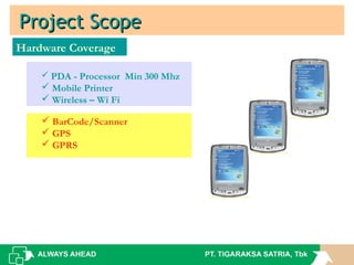 Project ScopeProject Scope
Hardware Coverage
 PDA - Processor Min 300 Mhz
 Mobile Printer
 Wireless – Wi Fi
 BarCode/Scanner
 GPS
 GPRS
 