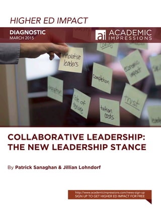 HIGHER ED IMPACT
DIAGNOSTIC
MARCH 2015
http://www.academicimpressions.com/news-sign-up
SIGN UP TO GET HIGHER ED IMPACT FOR FREE
COLLABORATIVE LEADERSHIP:
THE NEW LEADERSHIP STANCE
By Patrick Sanaghan & Jillian Lohndorf
 