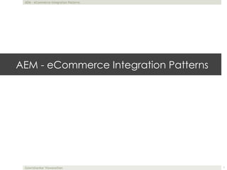 AEM - eCommerce Integration Patterns
Gowrishankar Viswanathan
AEM - eCommerce Integration Patterns
1
 