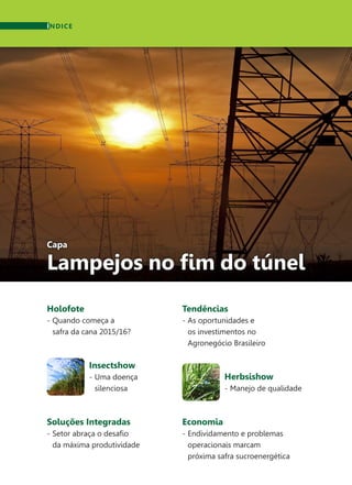 Capa
Lampejos no fim do túnel
Holofote
-	Quando começa a
	 safra da cana 2015/16?
Insectshow
-	Uma doença
	silenciosa
Soluções Integradas
-	Setor abraça o desafio
	 da máxima produtividade
ÍNDICE
Tendências
-	As oportunidades e
	 os investimentos no
	 Agronegócio Brasileiro
Herbsishow
-	Manejo de qualidade
Economia
-	Endividamento e problemas
	 operacionais marcam
	 próxima safra sucroenergética
 