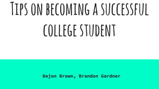 Tipsonbecomingasuccessful
collegestudent
Dejon Brown, Brandon Gardner
 