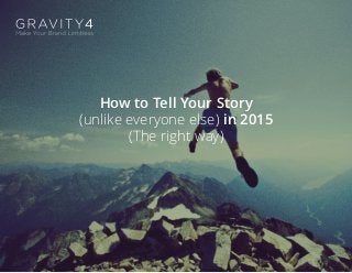 How to Tell Your Story
(unlike everyone else) in 2015
(The right way)
 