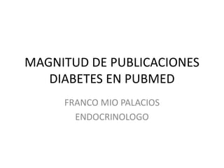 MAGNITUD DE PUBLICACIONES
DIABETES EN PUBMED
FRANCO MIO PALACIOS
ENDOCRINOLOGO
 