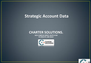 Strategic Account Data
CHARTER SOLUTIONS.
3033 CAMPUS DRIVE, SUITE N160
PLYMOUTH, MN 55441
 