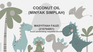 slidesmania.com
COCONUT OIL
(MINYAK SIMPLAH)
MASYITHAH FAUZI
(210704001)
Dosen pembimbing :inayatillah,M.A.EK.
 