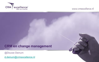 CRM en change management
@Douwe Deinum
d.deinum@crmexcellence.nl
 