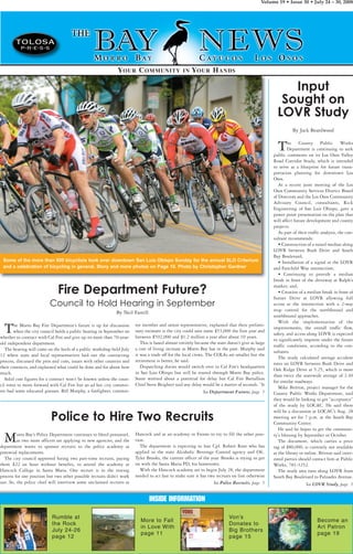 Some of the more than 600 bicyclists took over downtown San Luis Obispo Sunday for the annual SLO Criterium
and a celebration of bicycling in general. Story and more photos on Page 10. Photo by Christopher Gardner
Volume 19 • Issue 30 • July 24 – 30, 2008
Become an
Art Patron
page 19
Von’s
Donates to
Big Brothers
page 15
More to Fall
in Love With
page 11
Rumble at
the Rock
July 24-26
page 12
INSIDE INFORMATION
YOUR COMMUNITY IN YOUR HANDS
Input
Sought on
LOVR Study
By Jack Beardwood
The County Public Works
Department is continuing to seek
public comments on its Los Osos Valley
Road Corridor Study, which is intended
to serve as a blueprint for future trans-
portation planning for downtown Los
Osos.
At a recent joint meeting of the Los
Osos Community Services District Board
of Directors and the Los Osos Community
Advisory Council, consultants, Rick
Engineering of San Luis Obispo, gave a
power point presentation on the plan that
will affect future development and county
projects.
As part of their traffic analysis, the con-
sultant recommends:
• Construction of a raised median along
LOVR between Bush Drive and South
Bay Boulevard;
• Installation of a signal at the LOVR
and Fairchild Way intersection;
• Continuing to provide a median
break in front of the driveway at Ralph’s
market; and,
• Creation of a median break in front of
Sunset Drive at LOVR allowing full
access at the intersection with a 2-way
stop control for the northbound and
southbound approaches.
With the implementation of the
improvements, the overall traffic flow,
safety, and access along LOVR is expected
to significantly improve under the future
traffic conditions, according to the con-
sultants.
The study calculated average accident
rates on LOVR between Bush Drive and
Oak Ridge Drive at 5.25, which is more
than twice the statewide average of 2.40
for similar roadways.
Mike Britton, project manager for the
County Public Works Department, said
they would be looking to get “acceptance”
of the study by LOCAC. He said there
will be a discussion at LOCAC’s Aug. 28
meeting set for 7 p.m. at the South Bay
Community Center.
He said he hopes to get the communi-
ty’s blessing by September or October.
The document, which carries a price
tag of $80,000, is currently not available
at the library or online. Britton said inter-
ested parties should contact him at Public
Works, 781-5252.
The study area runs along LOVR from
South Bay Boulevard to Palisades Avenue.
The Morro Bay Fire Department’s future is up for discussion
when the city council holds a public hearing in September on
whether to contract with Cal Fire and give up its more than 70-year-
old independent department.
The hearing will come on the heels of a public workshop held July
12 where state and local representatives laid out the contracting
process, discussed the pros and cons, issues with other counties and
their contracts, and explained what could be done and for about how
much.
Solid cost figures for a contract won’t be known unless the coun-
cil votes to move forward with Cal Fire but an ad hoc city commit-
tee had some educated guesses. Bill Murphy, a firefighter, commit-
tee member and union representative, explained that their prelimi-
nary estimate is the city could save some $53,000 the first year and
between $592,000 and $1.2 million a year after about 10 years.
This is based almost entirely because the state doesn’t give as large
a cost of living increase as Morro Bay has in the past. Murphy said
it was a trade off for the local crews. The COLAs are smaller but the
retirement is better, he said.
Dispatching duties would switch over to Cal Fire’s headquarters
in San Luis Obispo but still be routed through Morro Bay police.
Some worried about a potential for delay but Cal Fire Battallion
Chief Steve Beighter said any delay would be a matter of seconds. “It
Morro Bay’s Police Department continues to bleed personnel,
as two more officers are applying to new agencies, and the
department wants to sponsor recruits to the police academy as
potential replacements.
The city council approved hiring two part-time recruits, paying
them $22 an hour without benefits, to attend the academy at
Hancock College in Santa Maria. One recruit is in the testing
process for one position but two other possible recruits didn’t work
out. So, the police chief will interview some unclaimed recruits at
Hancock and at an academy in Fresno to try to fill the other posi-
tion.
The department is expecting to lose Cpl. Robert Root who has
applied to the state Alcoholic Beverage Control agency and Ofc.
Tyler Brooks, the current officer of the year. Brooks is trying to get
on with the Santa Maria PD, his hometown.
With the Hancock academy set to begin July 28, the department
needed to act fast to make sure it has two recruits on line otherwise
Fire Department Future?
Council to Hold Hearing in September
By Neil Farrell
Police to Hire Two Recruits
See Department Future, page 5
See Police Recruits, page 5 See LOVR Study, page 5
 