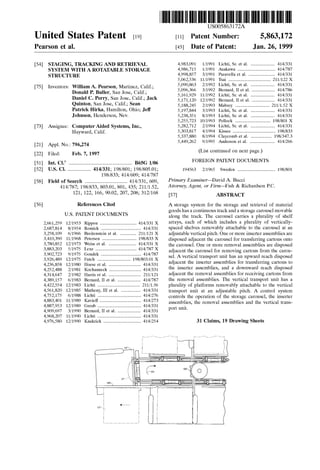 US005863172A
Ulllted States Patent [19] [11] Patent Number: 5,863,172
Pearson et al. [45] Date of Patent: Jan. 26, 1999
[54] STAGING, TRACKING AND RETRIEVAL 4,983,091 1/1991 Lichti, Sr. et al. ..................... 414/331
SYSTEM WITH A ROTATABLE STORAGE 4,986,715 1/1991 Asakawa . . . . . . . . . . . . . . . . .. 414/787
STRUCTURE 4,998,857 3/1991 Paravella et al. 414/331
5,062,536 11/1991 Tsai ................................... .. 211/122X
. - - - - . 5,090,863 2/1992 Lichti, sr. et al. ................... .. 414/331
[75] Inventors‘ 3711mm A‘ Pearson’ Mamnez’ .celhf" 5,096,366 3/1992 Bernard, 11 et al. 414/786
Onald P‘ Bullen San Jose’ Cahf" 5 161929 11/1992 Lichti sr. et al. 414/331
Dame] C- Perry, San J95?” Cahf; Jack 5,171,120 12/1992 Bernard, 11 et al. 414/331
Qulntolh San 105% Cahf; Sean 5,188,245 2/1993 Mabrey ........... 211/152 X
Patrick Hirka, Hamilton, Ohio; Je? 5,197,844 3/1993 Lichti, sr. et al. . 414/331
Johnson, Henderson, Nev. 5,238,351 8/1993 Lichti, Sr. et al. . 414/331
5,255,723 10/1993 Pollock ............. .. . 198/801 X
[73] Assignee; Computer Aided Systems, Inc,’ 5,282,712 2/1994 Lichti, Sr. et al. . 414/331
Hayward, Kissee . . . . . . . . . . . . . . . . ..5,337,880 8/1994 Claycomb et al. . .. 198/347.3
[21] AppL NO‘: 796,274 5,449,262 9/1995 Anderson et al. ...................... 414/266
[22] Filed: Feb‘ 7’ 1997 (List continued on next page.)
[51] Int. Cl.6 ....................................................... B65G 1/06 FOREIGN PATENT DOCUMENTS
[52] US. Cl. .................... 414/331; 198/801; 198/805.01; 194563 2/1965 Sweden ............................... .. 198/801
198/833; 414/609; 414/787
[58] Field Of Search ..................................... 414/331, 609, Primary Examiner—David A- B11991
414/787; 198/833, 803.01, 801, 435; 211/152, Attorney, Agent, or Firm—Fish & Richardson PC
121, 122, 166, 90.02, 207, 208; 312/168 [57] ABSTRACT
[56] References Cited A storage system for the storage and retrieval of material
goods has a continuous track and a storage carousel movable
U'S' PATENT DOCUMENTS along the track. The carousel carries a plurality of shelf
2,661,259 12/1953 Rippon ................................ 414/331 X arrays, each of Which includes a plurality of Vertically
2,687,814 8/1954 Romick _ _ _ _ _ _ _ _ _ _ _ _ _ _ _ _ _ _ _ __ 414/331 spaced shelves removably attachable to the carousel at an
3,258,109 6/1966 Breitenstein et al. ............ .. 211/121 X adjustable vertical pitch. One or more inserter assemblies are
3,410,390 11/1968 Petersen .............................. 198/833 X disposed adjacent the Carousel for transferring Cartons Onto
377807852 12/1973 Weiss ct a1~ 414/331 X the carousel. One or more removal assemblies are disposed
1883203 5/1975 Lexe """"" 414/787 X adjacent the carousel for removing cartons from the carou
u sel'. A vertical transport unit has an upWard reach disposed
472367858 12/1980 Hoese et a1‘ “ ~~~~~N 414631 adjacent the inserter'assemblies for transferring cartons to
4,252,488 2/1981 Kochanneck __ 414631 the inserter assemblies, and a doWnWard reach disposed
4,314,647 2/1982 Harris et a1_ ______ 211/121 adjacent the removal assemblies for receiving cartons from
4,389,157 6/1983 Bernard, II 61 a1, 414/787 the removal assemblies. The vertical transport unit has a
4,422,554 12/1983 Lichti ................... 211/1.56 plurality of platforms removably attachable to the vertical
4,561,820 12/1985 Matheny,IIIeta1 414/331 transport unit at an adjustable pitch. A control system
47527175 6/1988 Lichfi ~~~~~~~~~~~~~~~~~~~ 414/276 controls the operation of the storage carousel, the inserter
4381401 11/1989 Kavle? " 414/273 assemblies, the removal assemblies and the vertical trans
4,887,953 12/1989 Greub .............. .. 414/331 -
4,909,697 3/1990 Bernard, 11 et al. .. 414/331 port umt'
4,968,207 11/1990 Lichti .............. .. 414/331
4,976,580 12/1990 Knakrick ............................... .. 414/254 31 Claims, 19 Drawing Sheets
102
120
 
