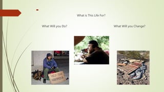 
What is This Life For?
What Will you Do? What Will you Change?
 