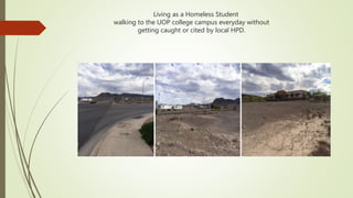 Living as a Homeless Student
walking to the UOP college campus everyday without
getting caught or cited by local HPD.
 
