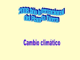 Cambio climático 2008 Año Internacional del Planeta Tierra 
