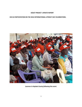 1
IADLET PROJECT -UPDATE REPORT
HiH EA PARTICIPATION ON THE 2016 INTERNATIONAL LITERACY DAY CELEBRATIONS.
Learners in Kajiado County following the event.
 