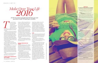 30 VIVA MAGAZINE • JANUARY, 2016
Make Over Your Life
2016It’s that time of year to get planning about how you want
your future to look. VIVA gives you a checklist...
ime to get real about
New Year’s resolutions.
Every year you decide
to lose that festive
weight, learn a language,
commit to Pilates, call
that long-lost friend,
pay off your debts… But
come February you’ve fallen into the same old
routine, and who could blame you, life takes
over, right?
“People tend to think about the things they
don’t want when they prepare their New Year
resolutions,” says Ipek Yum of Robert Simic
Coaching Institute suggesting that’s often
because we’re running away from something.
“The desired end result might be a good one,
but there is a certain level of doubt as they
get intimidated. Consequently these negative
emotions of fear of failure, of going back to the
unwanted situation, trigger the “self-sabotage
system” which causes people to ﬁnd any excuse
to return to old habits.”
Ipek says it almost becomes like a
vicious cycle starting every year, then losing
momentum within a couple of months even
though your targets were supposed to make life
better, easier, healthier…
To break that cycle, there are smaller goals
you can implement to put you in the right
mindset to achieve all that you want to. By
tapping into your mind through meditation,
relaxation and kind communication, you’ll
master the art of positive thinking and before
you know it, that brand new you you’ve been
trying to achieve New Year in and out, will be
revealed.
Here’s how to set resolutions that will not
only make over your life in 2016 but have a
positive effect on someone else’s too.
COMMIT TO KIND COMMUNICATION –
WITH YOURSELF:
When we get upset about the way we’re spoken
to by people close to us, or even complete
T
strangers, our offence seems justiﬁed. Yet, we
rarely take a moment to think about how we
speak to ourselves. When we take a wrong
turn or don’t meet a deadline we might
mutter, ‘You idiot!’ or ‘I’m so stupid.’ Time to
leave that negative name calling and blaming
behind and start speaking to yourself in a more
compassionate manner.
“Some people have a subconscious belief
that the only way they can effectively motivate
themselves is by being self-critical. But this is
damaging to self-esteem,” says Zeta Yarwood,
career and life coach at www.zetayarwood.
com. “The key is to always be loving, kind and
compassionate to ourselves – if we slip up that’s
okay. It doesn’t make us bad or worthless, it
makes us human. Recognise what caused the
slip, make peace with it, and move on with that
knowledge.”
When you stop punishing yourself you’ll
ﬁnd you are also less likely to punish others or
indeed subconsciously invite others to punish
you with the same tone.
PRACTICE MINDFULNESS AND
MEDIATE:
It’s been scientiﬁcally proven that meditation
has an almost immediate effect on stress. By
balancing the central nervous system and
hormones, stress is relieved, as is anxiety over
what the year ahead holds and any addictive
behaviour you want to leave behind. You’ll also
tap into creativity and there are even said to be
anti-aging beneﬁts.
‘Ninety percent of people come to me
because they are stressed and anxious,’
conﬁrms meditation instructor Carolyne
Gowen of Still Your Mind (www.stillyourmind.
com.au). ‘I tell them they’re going to have
better relationships, be more successful,
creative, productive, manage their emotions,
enjoy better concentration and achieve clarity
in life.’
One of the ﬁrst things you’ll notice after
implementing a meditation routine is that
you’ll sleep better and be less reactive to
frustrating situations. Once you master
the art of observing a situation rather than
immediately reacting to it you’re practicing
mindfulness. Mindfulness is a state of being
present and observing your thoughts and
feelings from a distance without judgment.
This attention allows you to ﬁnd clarity in your
decision making and become less distracted
when it comes to meeting your New Year goals
because you are actually living in the moment.
SLEEP:
If you’re waking up and reaching for the touché
éclat to cover those dark circles and rushing to
get that before-work caffeine hit you’re one of
a growing number of women suffering from
sleep deprivation.
Experts advise seven to eight hours per
night but the reality is we’re getting six to
seven, if we’re lucky, and our lives are suffering,
not just our concealer budget and our
resolutions!
The most sleep-pressured group is women
of working age, females with too many balls
in the air. Why? Because pillow time is often
squeezed out in favour of other pressures
related to work, family and social life.
We’ve all been there; you start your day
feeding the cat or racing to day-care, try
to ﬁt in a morning jog, meet demanding
work deadlines, squeeze in drinks with the
girls and update your Instagram before you
snooze. Sound familiar? Well, it’s time to
stop. By catching the right amount of Zzzs
you’ll increase your attention span, alertness,
concentration and problem solving skills.
With all this put into play, resolutions whether
they be January 1st goals, or small goals set
on a monthly basis, have in increased rate of
achievability. Its important to plot in advance
a time when you will cut off from TV, social
media and get a good night’s rest in favour of
staying up late.
S O C I E T Y
FEATURE:BYKELLIARMSTRONG.PHOTGRAPHY:SHUTTERSTOCK.
31VIVA MAGAZINE • JANUARY, 2016
BREAKOUTS
Try swapping out the below resolutions for our suggestions
“Set a short term “achievable” and “realistic” goal and
when you achieve them, set new ones,” advises Ipek,
describing the process as a much more positive,
motivating, and efficient way of goal setting.
Resolution: I’ll spend more time with my friends
Try this instead: Make an errand date
If you find yourself constantly cancelling a night out with
the girls, try booking in a ‘doing’ date like walking your
dogs in the park or selling your wares at the market.
You’ll not only get face-to-face time with your bestie,
you’ll cross something off your to-do list while you’re at it.
Resolution: I’ll get up for boot camp five mornings a week.
Instead: I’ll become more active during the day.
Making a big commitment to hit the gym, bootcamp or
a running club five days a week often backfires when
other every day commitments, including sleep, get in
the way. Instead, get up from your desk at least once an
hour to visit colleagues in place of emailing them. Skip at
pace to the car in the morning and dance around the
kitchen while you’re waiting for the pot to boil. Moving,
no matter when, counts as exercise and if you can do
three 10 – 15 minute bouts per day, you’re winning on
all levels.
Resolution: I’ll practice being more patient
Instead: Declare moan-free days and implement a fine
system if you catch yourself nagging.
Honking your horn at bewildered drivers, sighing in the
grocery line and pestering your hubby day in and day
out is, well, damn right draining. No one’s a winner when
there are constant complaints. Take a few breaths and
thinking of calmer, more collective ways to
communicate your frustrations.
Resolution: I’ll be debt free in six months
Instead: I’ll put 10 percent of my weekly pay towards a
bill kitty.
Putting away cash into a kitty, where you can see it
grow, will enable you to actually view the benefit of
saving and then repaying. Another idea is to empty your
purse every Thursday and head straight to the bank
with it to make a credit card payment.
Resolution: I’m going to learn a language
Instead: Study online
Learning online gives you the ultimate flexibility.
Download a foreign language app like MindSnacks and
practice your French in the car, on the treadmill or when
you’re waiting (patiently!) in line at the bank.
Resolution: This year I’ll commit to volunteering
Instead: Jump online and micro-volunteer from home
We don’t all have time to do good despite our good
intentions. If you haven’t quite committed to travelling
abroad to give your time to a non-profit, don’t feel guilty.
Instead join a micro-volunteering website like www.
helpfromhome.org
From the comfort of your couch you can contribute to
the environment, children in need and health research.
 