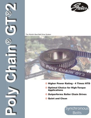 PolyChain®GT®2
The World's Best Belt Drive System
Synchronous
Belts
Optimal Choice for High-Torque
Applications
Outperforms Roller Chain Drives
Quiet and Clean
Higher Power Rating - 4 Times HTD
 