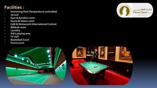 Facilities :
- Swimming Pool (Temperature controlled)
- Jacuzzi
- Gym & Aerobics room
- Sauna & Steam room
- Café & Restaurant (International Cuisine)
- Billiards room
- Laundry
- Kid’s playing area
- TV Hall
- Basketball Court
- Tennis court
 