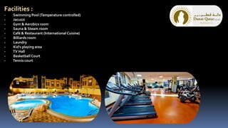 Facilities :
- Swimming Pool (Temperature controlled)
- Jacuzzi
- Gym & Aerobics room
- Sauna & Steam room
- Café & Restaurant (International Cuisine)
- Billiards room
- Laundry
- Kid’s playing area
- TV Hall
- Basketball Court
- Tennis court
 
