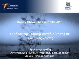 Money Show Thessaloniki 2015
Ο ρόλος τηςΤοπικής Αυτοδιοίκησης σε
συνθήκες κρίσης
ΠάρηςΤσογκαρλίδης
ΑντιδήμαρχοςΤεχνικώνΥπηρεσιών & Πολεοδομίας
Δήμου Πυλαίας Χορτιάτη
 