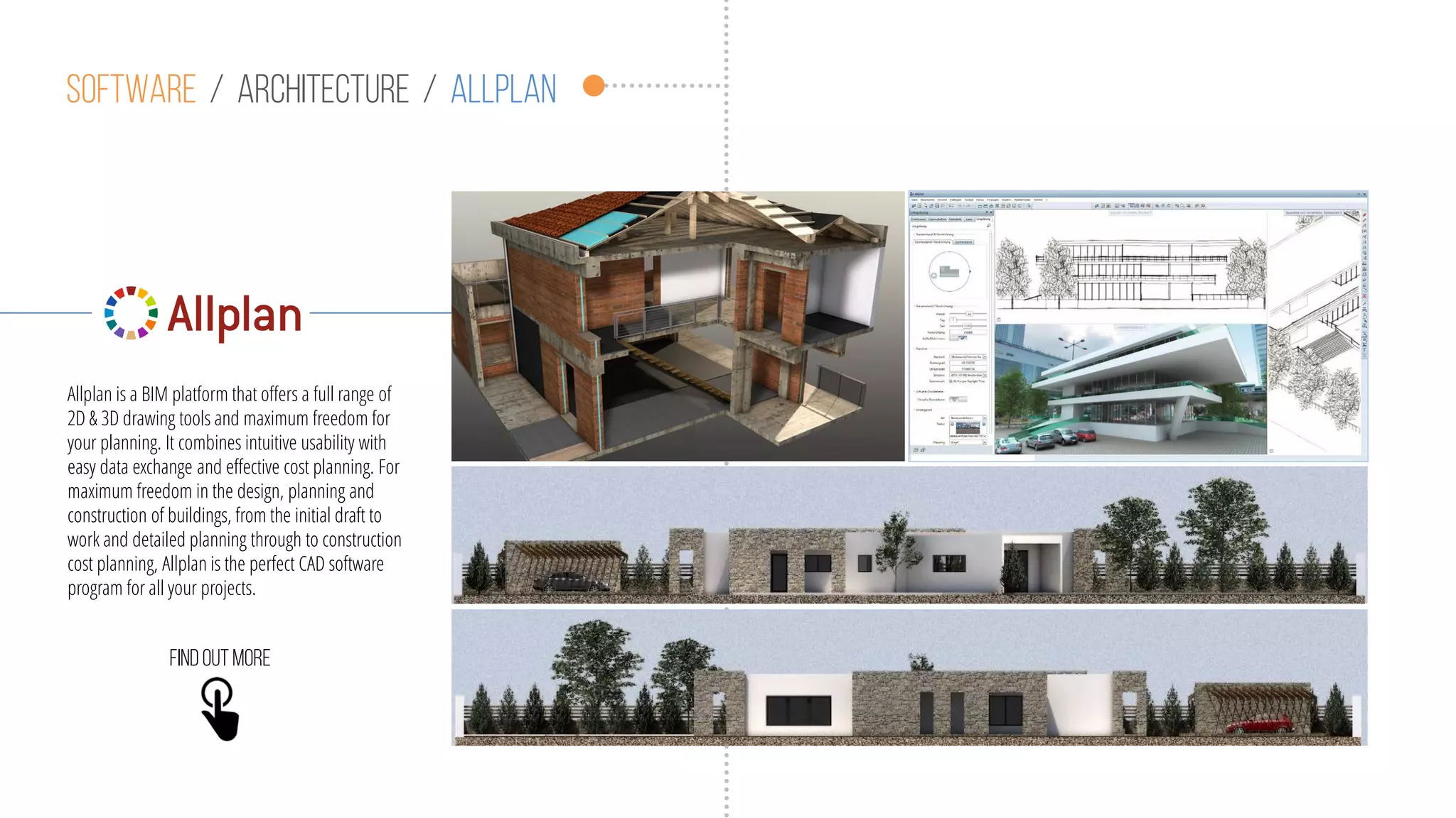 Software / Architecture / allplan
Allplan is a BIM platform that offers a full range of
2D & 3D drawing tools and maximum freedom for
your planning. It combines intuitive usability with
easy data exchange and effective cost planning. For
maximum freedom in the design, planning and
construction of buildings, from the initial draft to
work and detailed planning through to construction
cost planning, Allplan is the perfect CAD software
program for all your projects.
Findoutmore
 